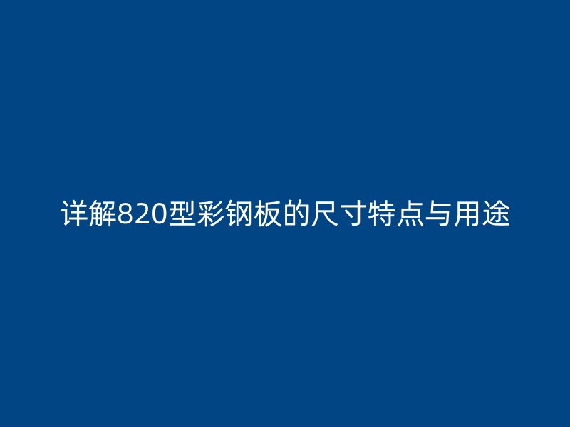詳解820型彩鋼板的尺寸特點(diǎn)與用途