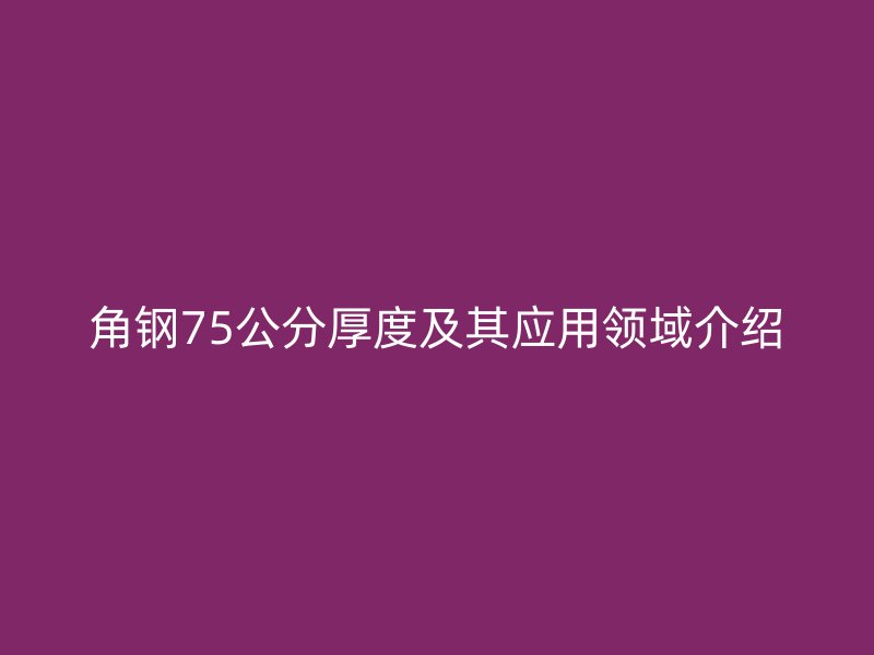 角鋼75公分厚度及其應用領域介紹