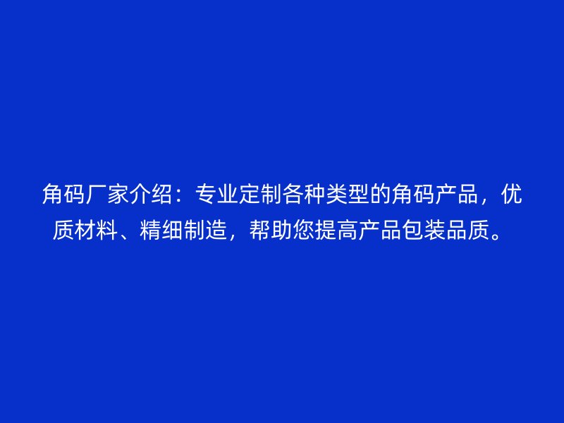 角碼廠家介紹：專業(yè)定制各種類型的角碼產(chǎn)品，優(yōu)質(zhì)材料、精細(xì)制造，幫助您提高產(chǎn)品包裝品質(zhì)。