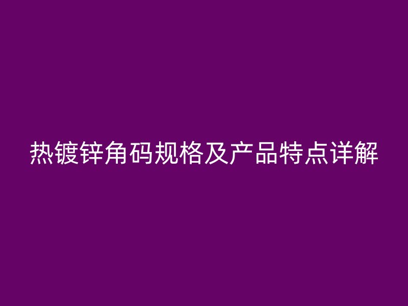 熱鍍鋅角碼規(guī)格及產品特點詳解