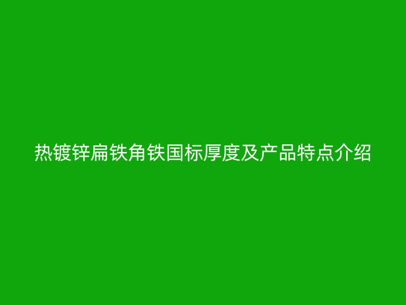 熱鍍鋅扁鐵角鐵國標(biāo)厚度及產(chǎn)品特點介紹