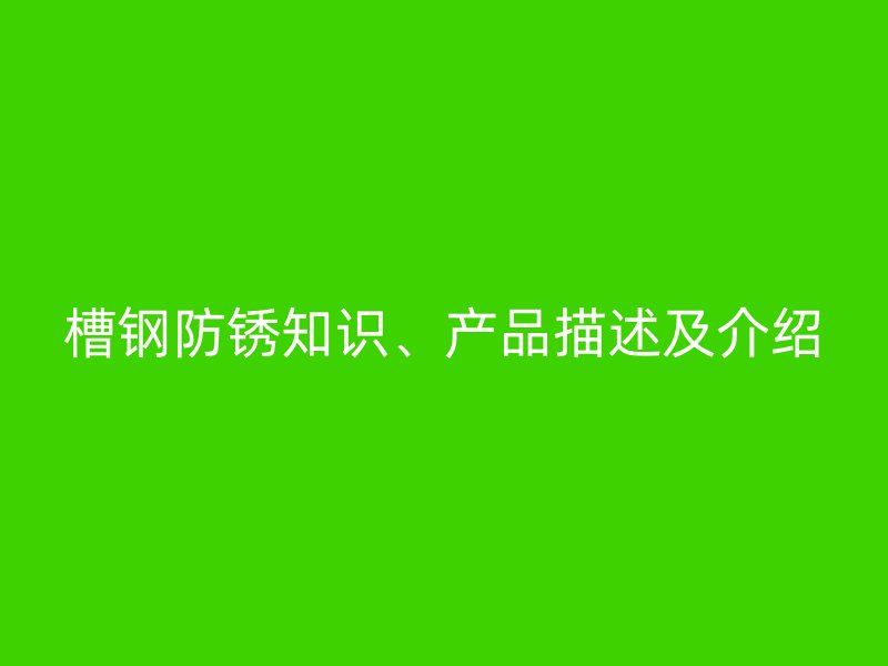 槽鋼防銹知識、產品描述及介紹