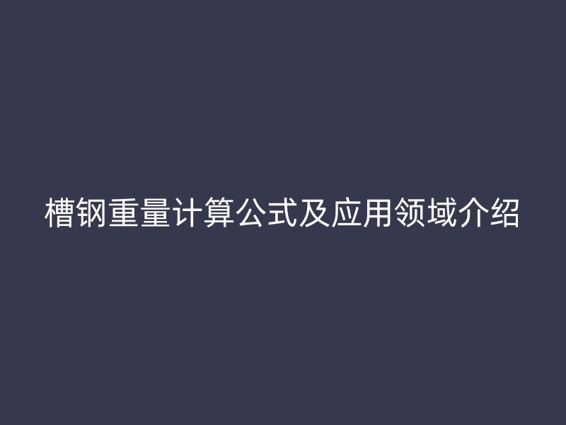 槽鋼重量計算公式及應用領域介紹