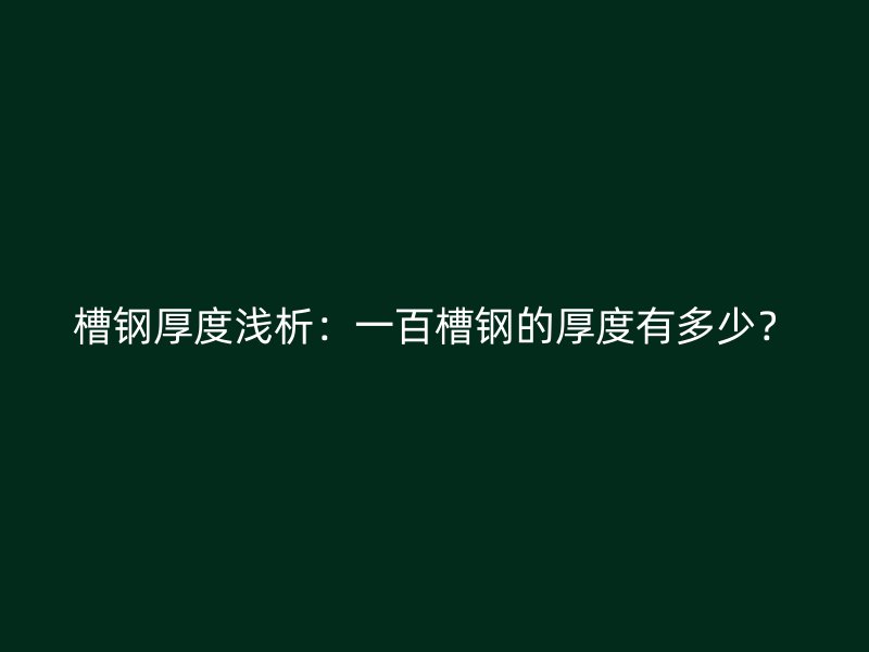 槽鋼厚度淺析：一百槽鋼的厚度有多少？