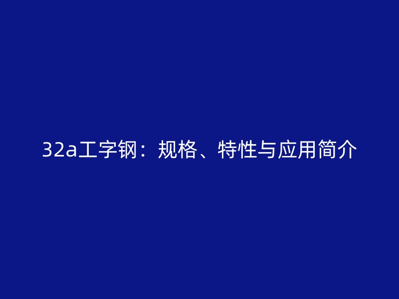 32a工字鋼：規(guī)格、特性與應用簡介