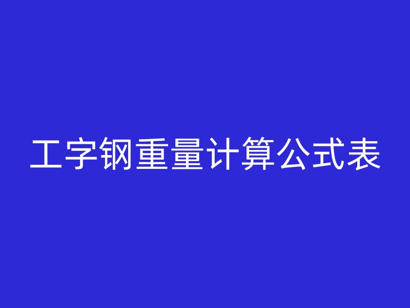 工字鋼重量計(jì)算公式表