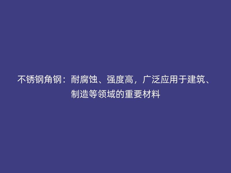 不銹鋼角鋼：耐腐蝕、強(qiáng)度高，廣泛應(yīng)用于建筑、制造等領(lǐng)域的重要材料