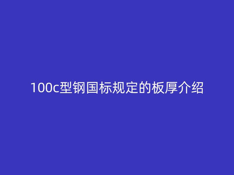 100c型鋼國標規(guī)定的板厚介紹
