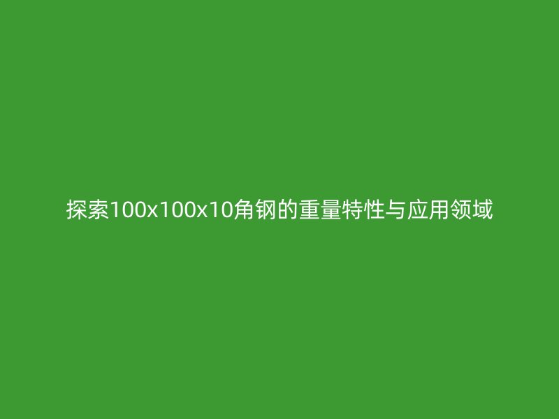 探索100x100x10角鋼的重量特性與應用領域