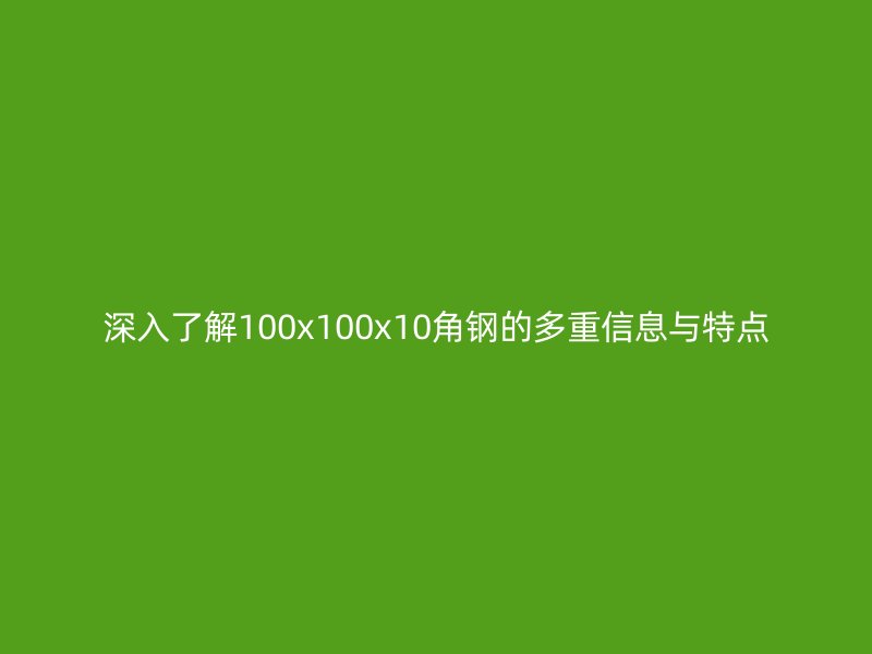 深入了解100x100x10角鋼的多重信息與特點(diǎn)