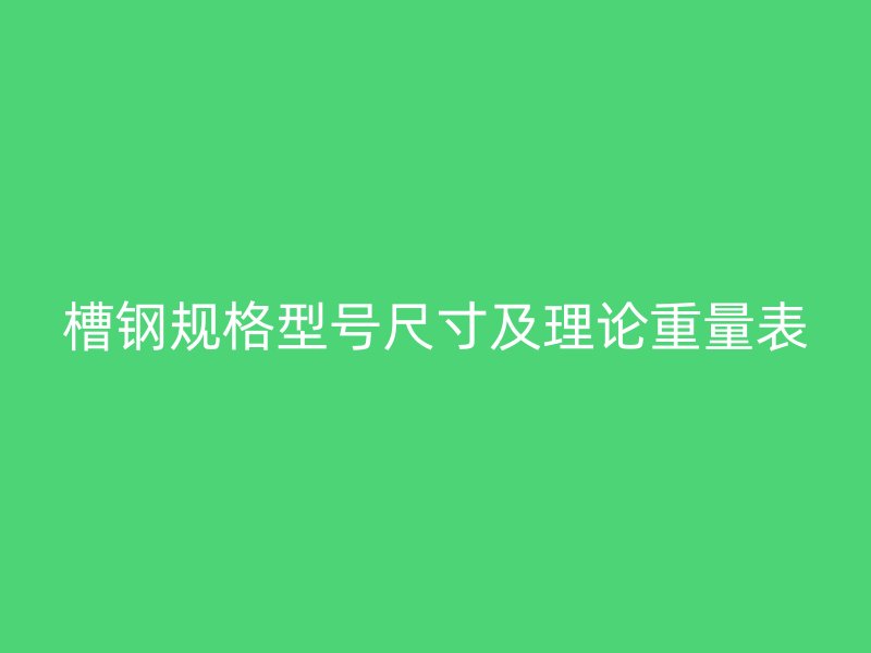 槽鋼規(guī)格型號尺寸及理論重量表