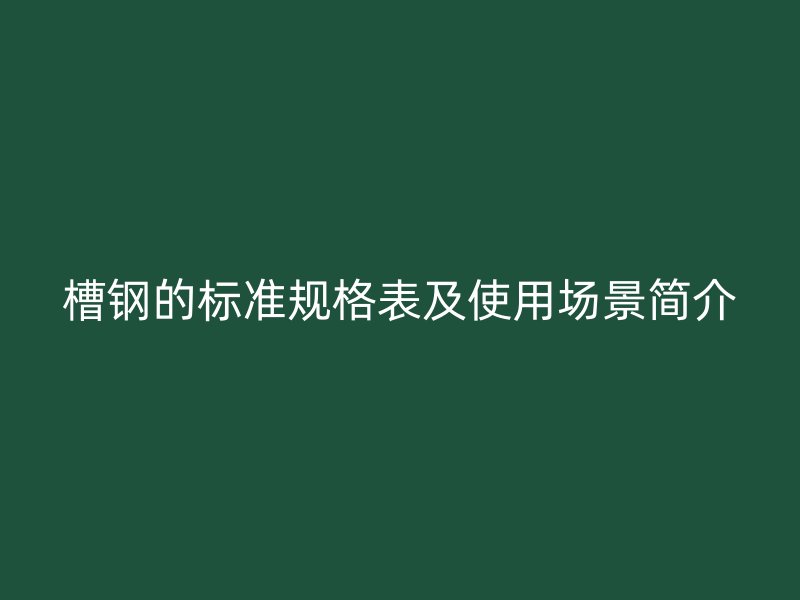 槽鋼的標準規(guī)格表及使用場景簡介