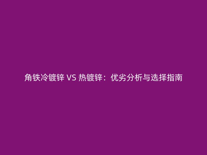角鐵冷鍍鋅 VS 熱鍍鋅：優(yōu)劣分析與選擇指南