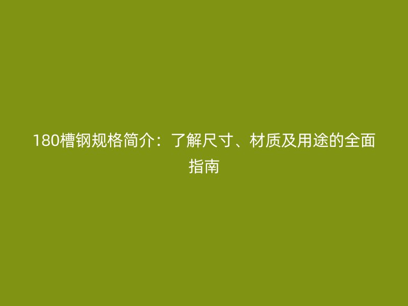 180槽鋼規(guī)格簡介：了解尺寸、材質(zhì)及用途的全面指南