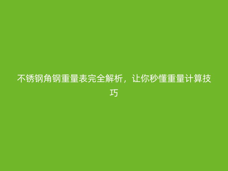 不銹鋼角鋼重量表完全解析，讓你秒懂重量計算技巧