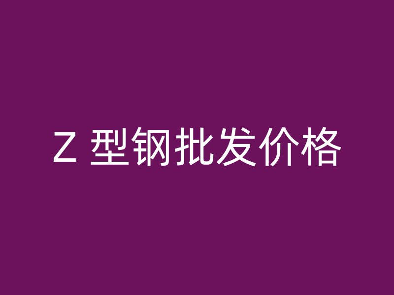 Z 型鋼批發(fā)價格