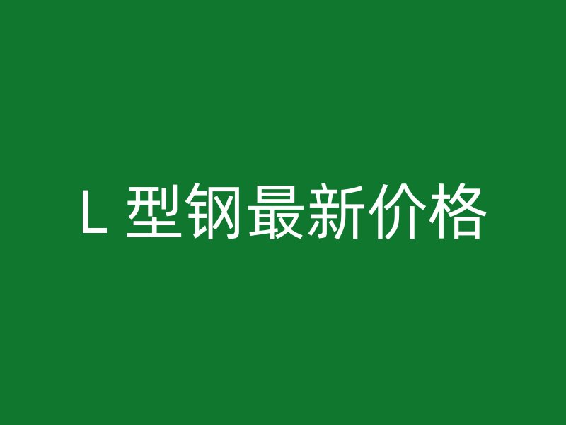 L 型鋼最新價格