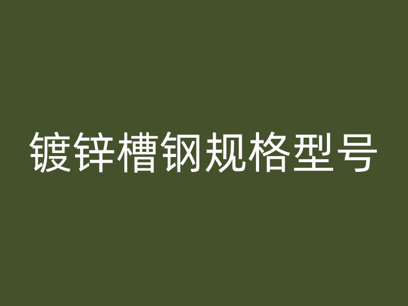 鍍鋅槽鋼規(guī)格型號(hào)