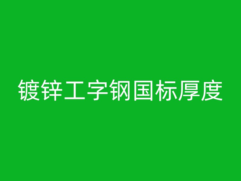 鍍鋅工字鋼國標(biāo)厚度