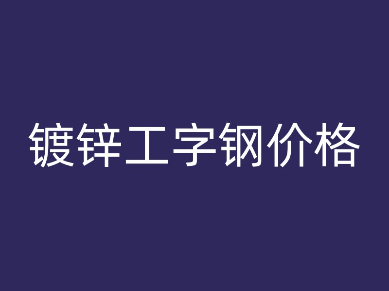 鍍鋅工字鋼價(jià)格