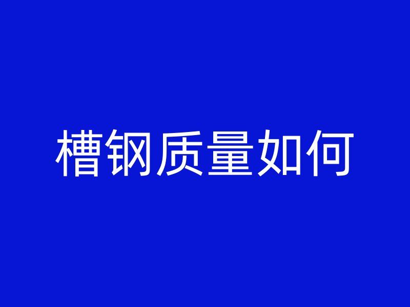槽鋼質(zhì)量如何