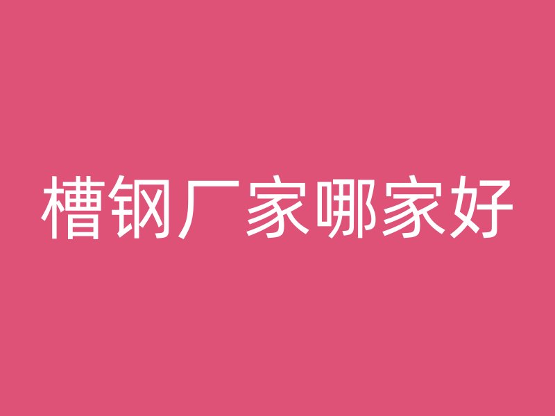 槽鋼廠家哪家好