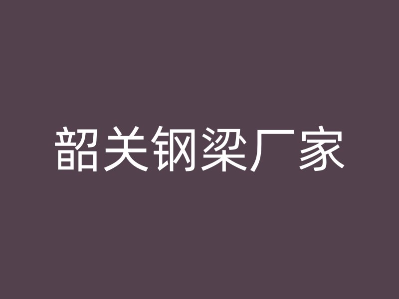 韶關(guān)鋼梁廠家