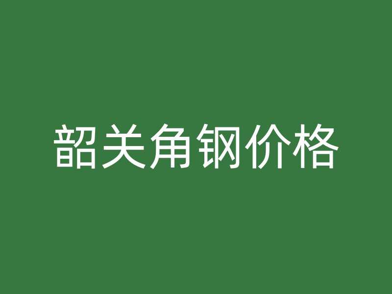 韶關(guān)角鋼價(jià)格