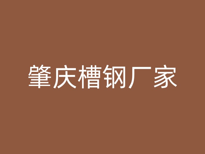 肇慶槽鋼廠(chǎng)家