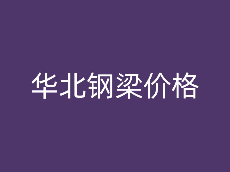 華北鋼梁價(jià)格