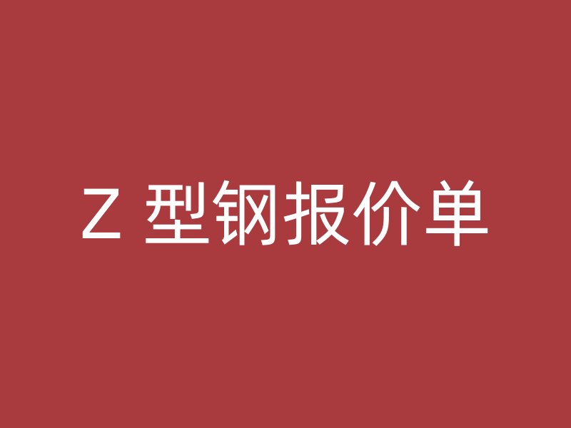 Z 型鋼報(bào)價(jià)單
