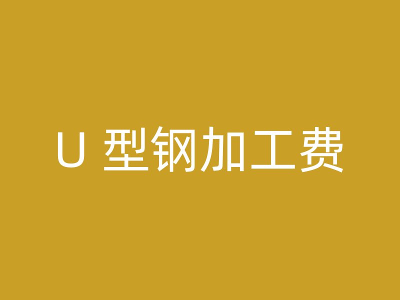 U 型鋼加工費(fèi)